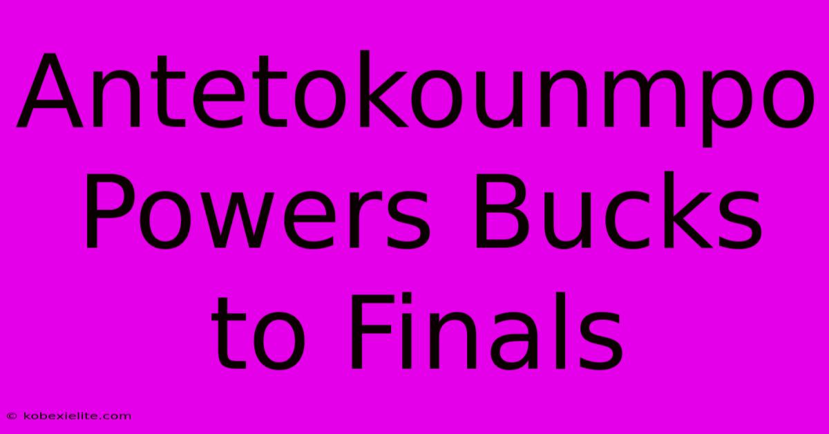 Antetokounmpo Powers Bucks To Finals Antetokounmpo Powers Bucks To Finals