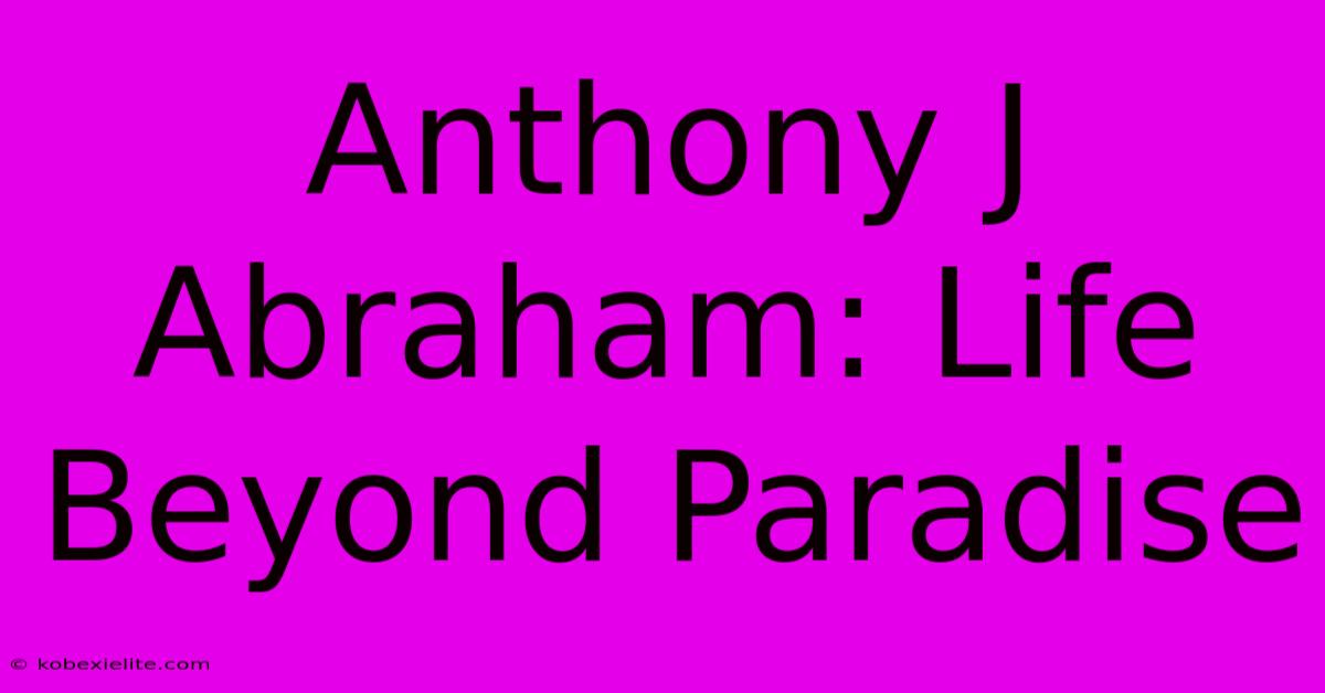 Anthony J Abraham: Life Beyond Paradise