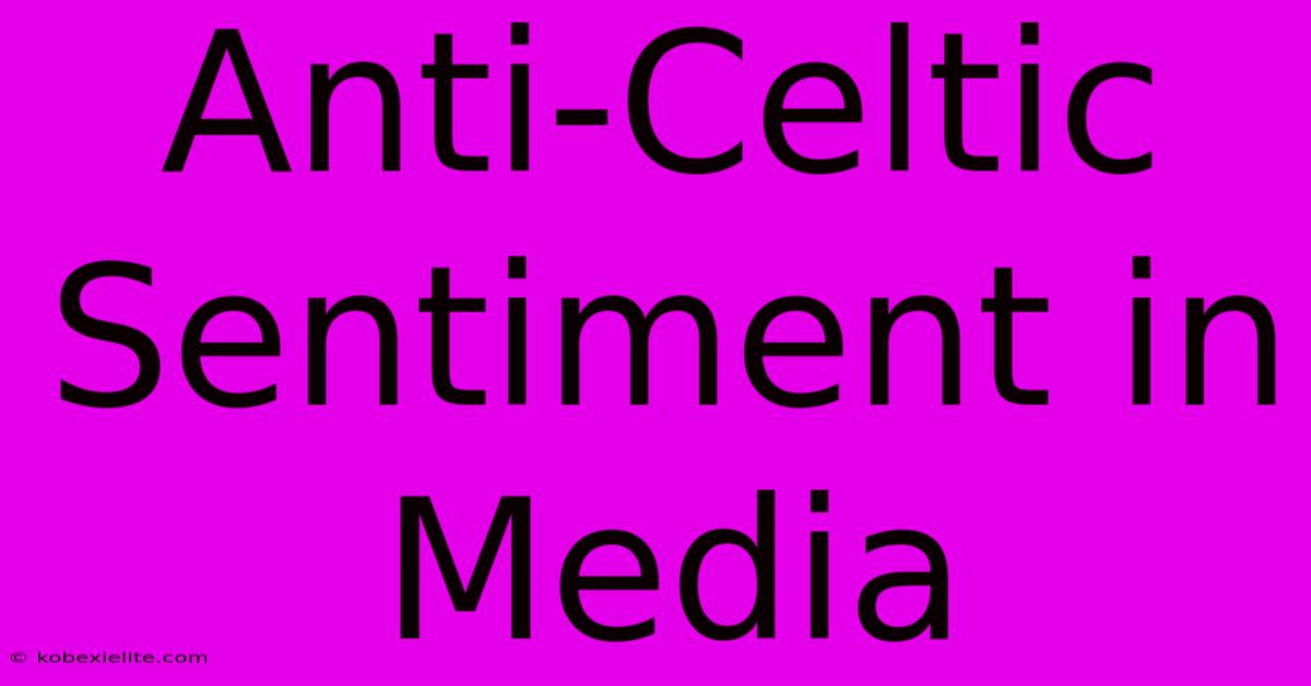 Anti-Celtic Sentiment In Media