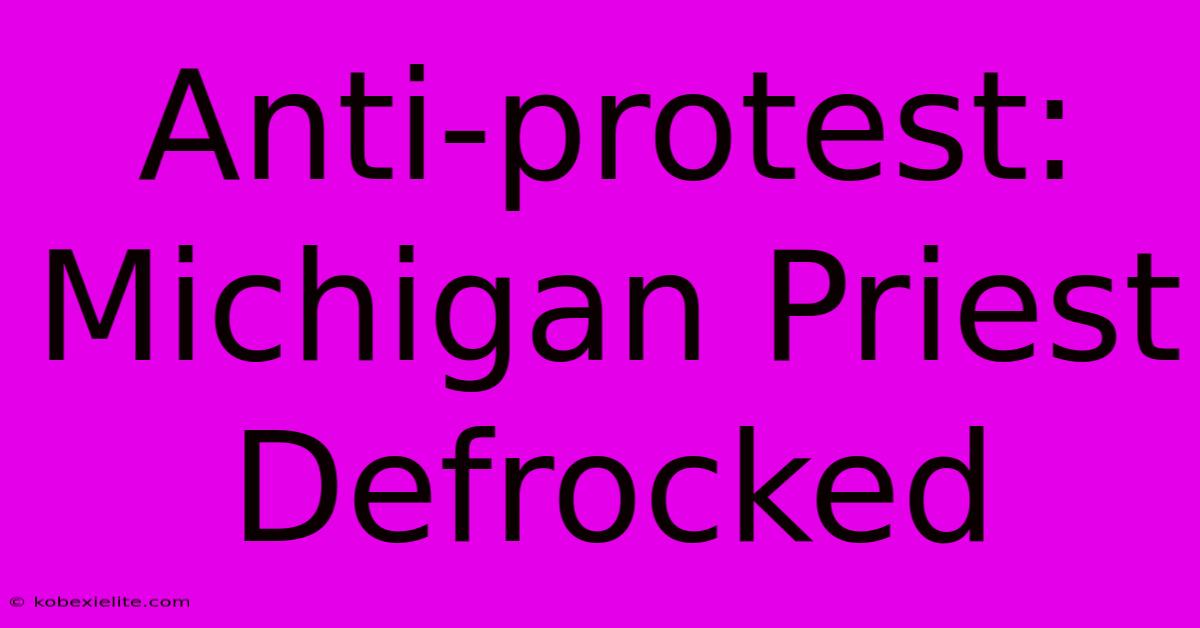 Anti-protest: Michigan Priest Defrocked