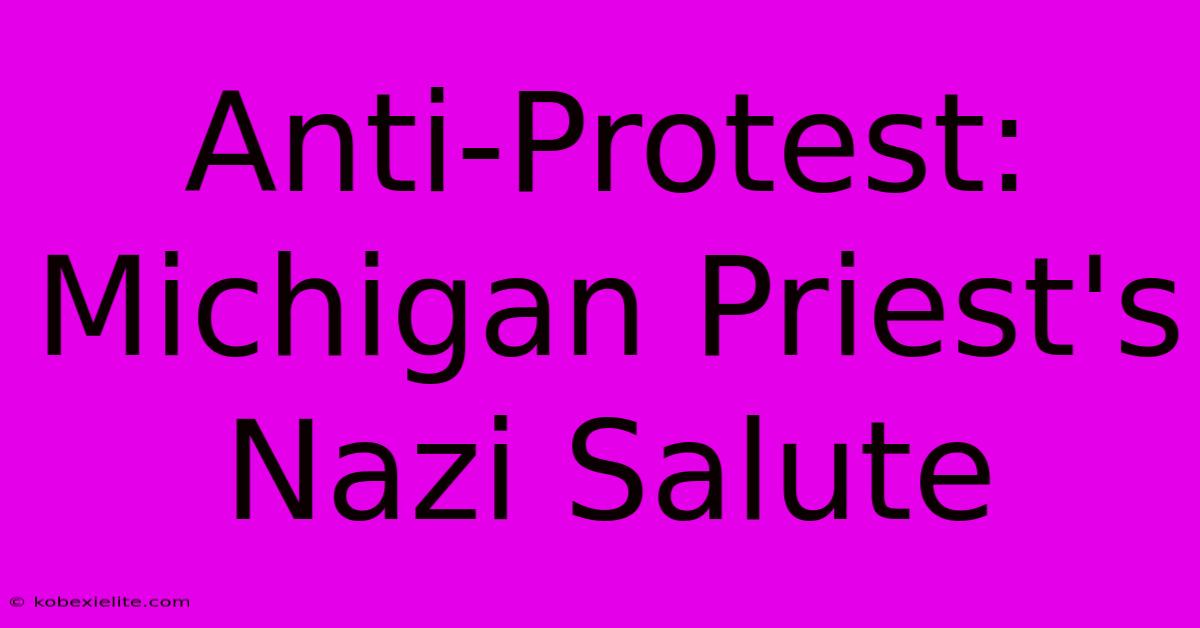 Anti-Protest: Michigan Priest's Nazi Salute