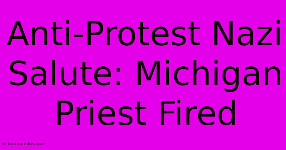 Anti-Protest Nazi Salute: Michigan Priest Fired