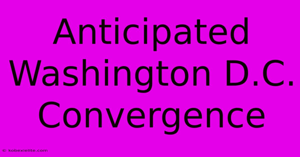 Anticipated Washington D.C. Convergence