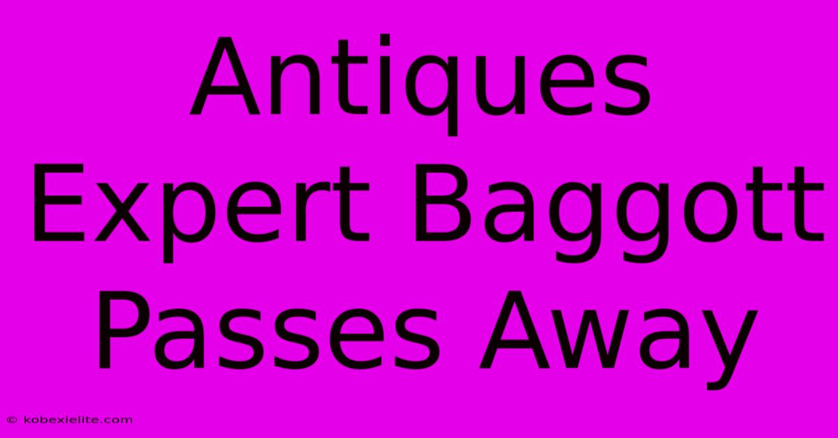 Antiques Expert Baggott Passes Away