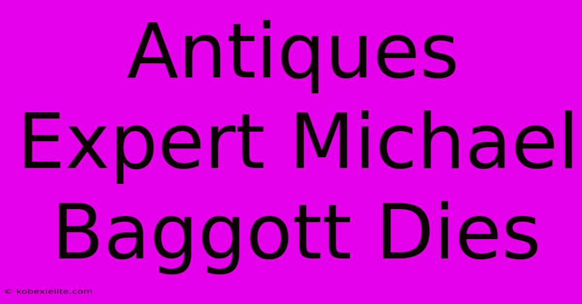 Antiques Expert Michael Baggott Dies