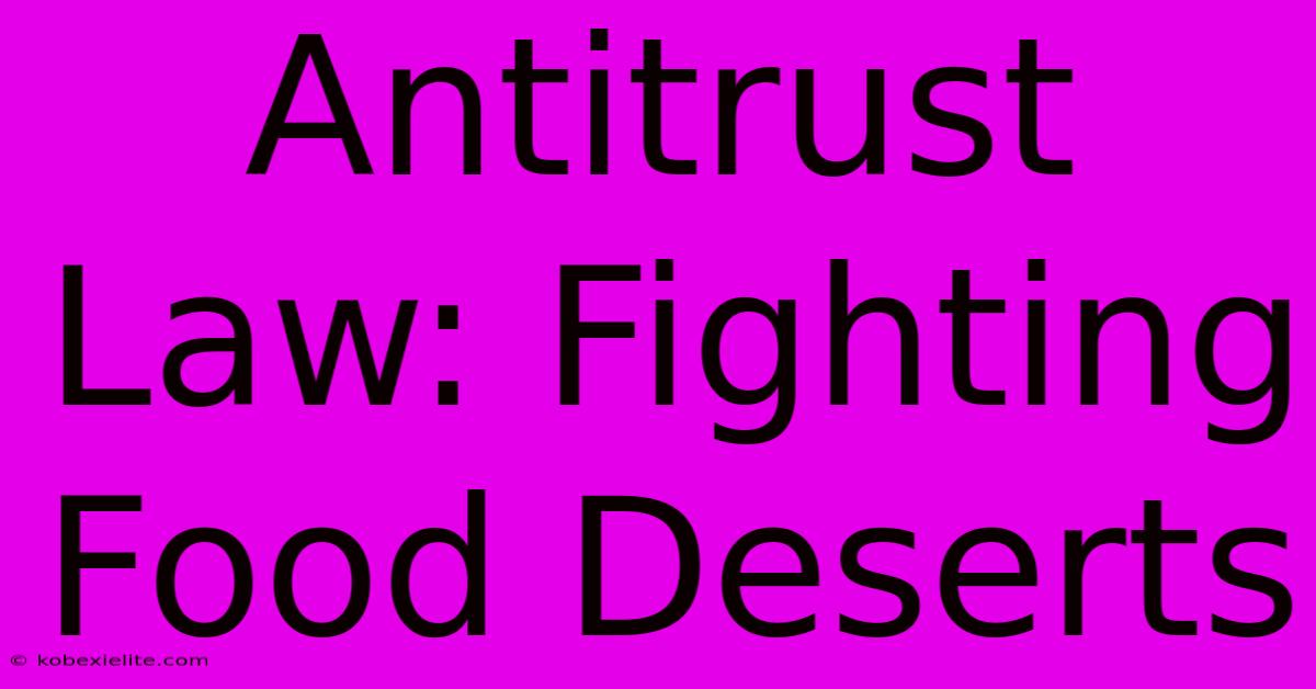 Antitrust Law: Fighting Food Deserts