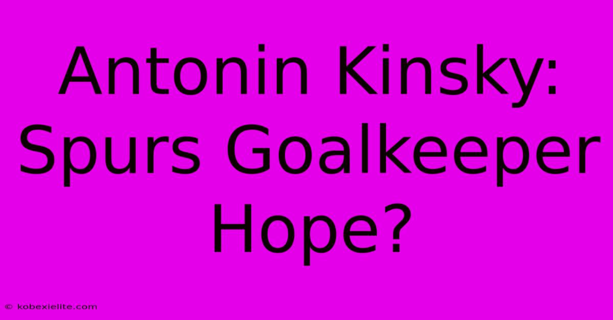 Antonin Kinsky: Spurs Goalkeeper Hope?