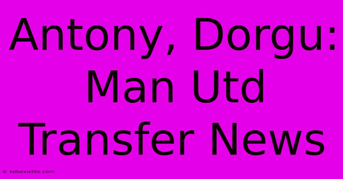 Antony, Dorgu: Man Utd Transfer News