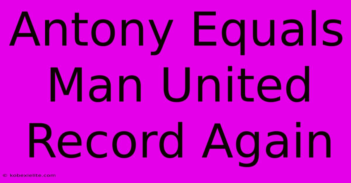 Antony Equals Man United Record Again