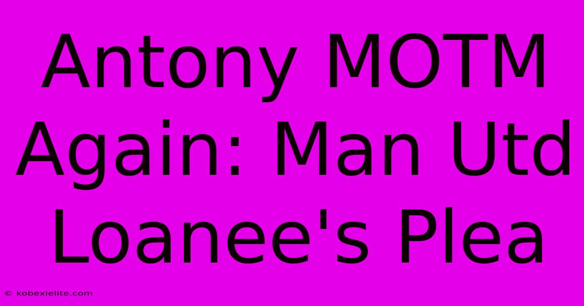 Antony MOTM Again: Man Utd Loanee's Plea