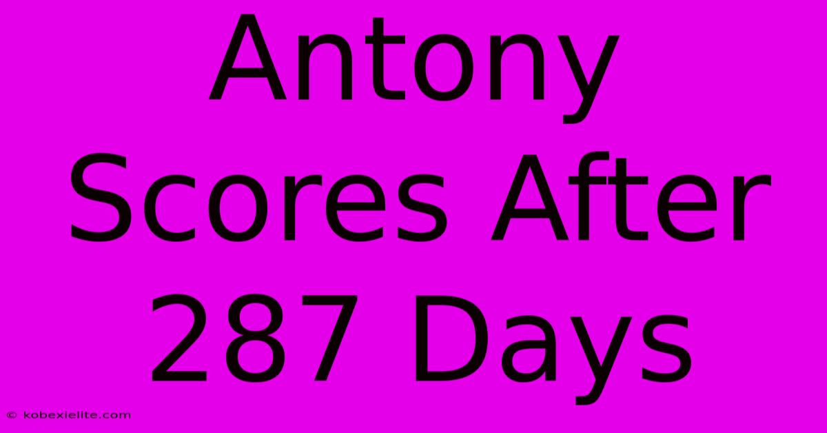 Antony Scores After 287 Days