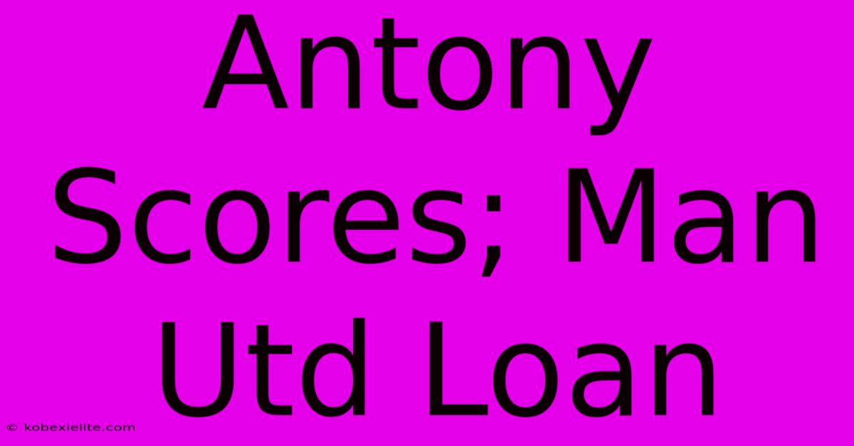 Antony Scores; Man Utd Loan