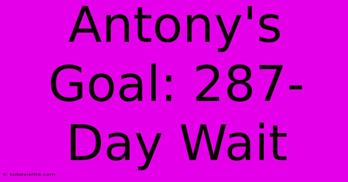 Antony's Goal: 287-Day Wait