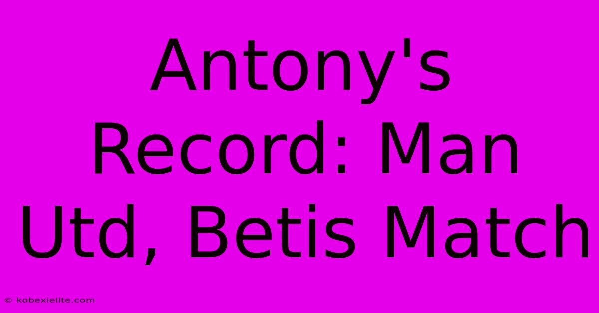 Antony's Record: Man Utd, Betis Match