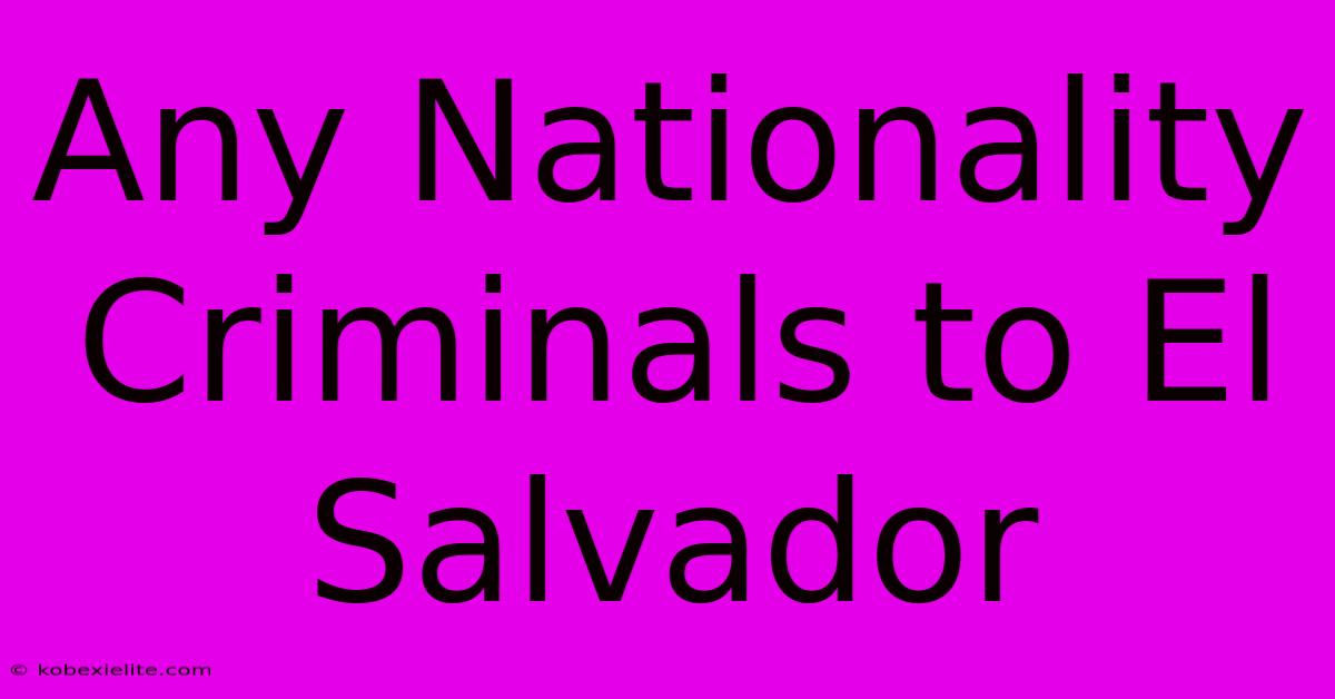 Any Nationality Criminals To El Salvador