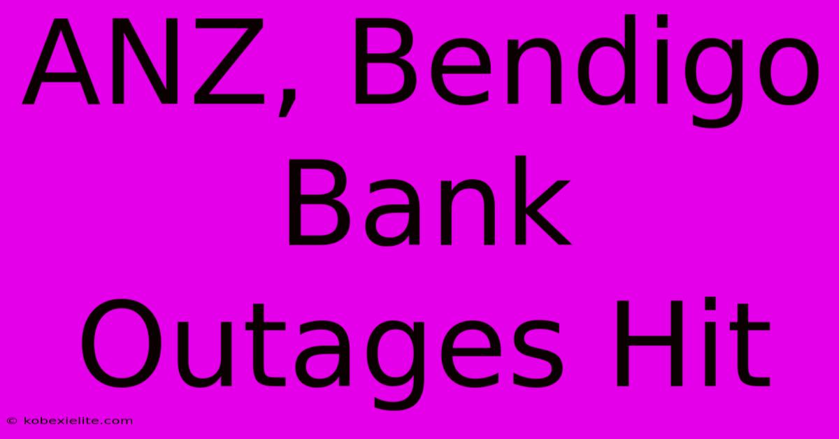 ANZ, Bendigo Bank Outages Hit