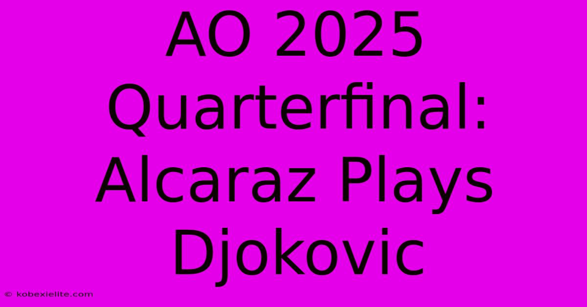 AO 2025 Quarterfinal: Alcaraz Plays Djokovic