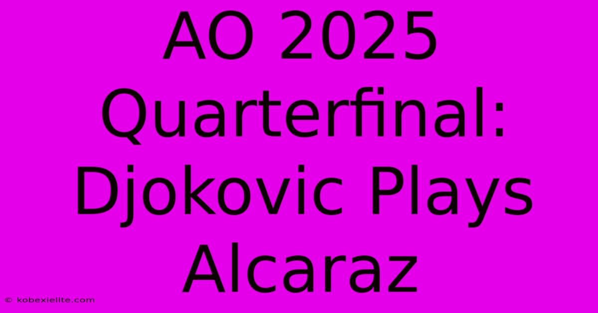 AO 2025 Quarterfinal: Djokovic Plays Alcaraz