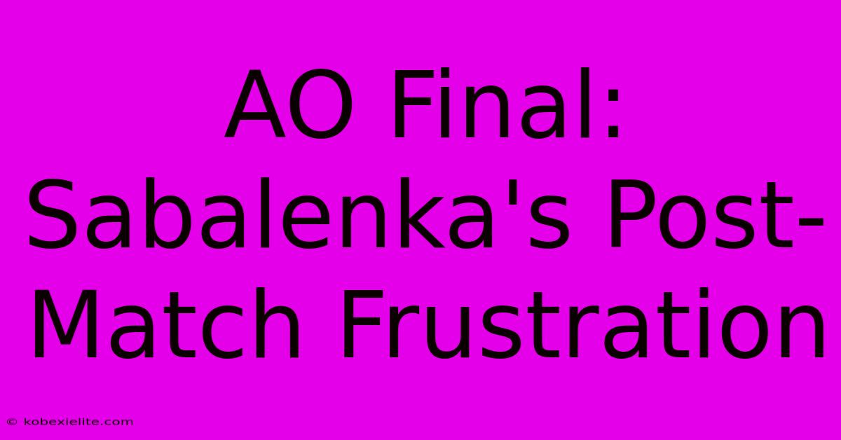 AO Final: Sabalenka's Post-Match Frustration