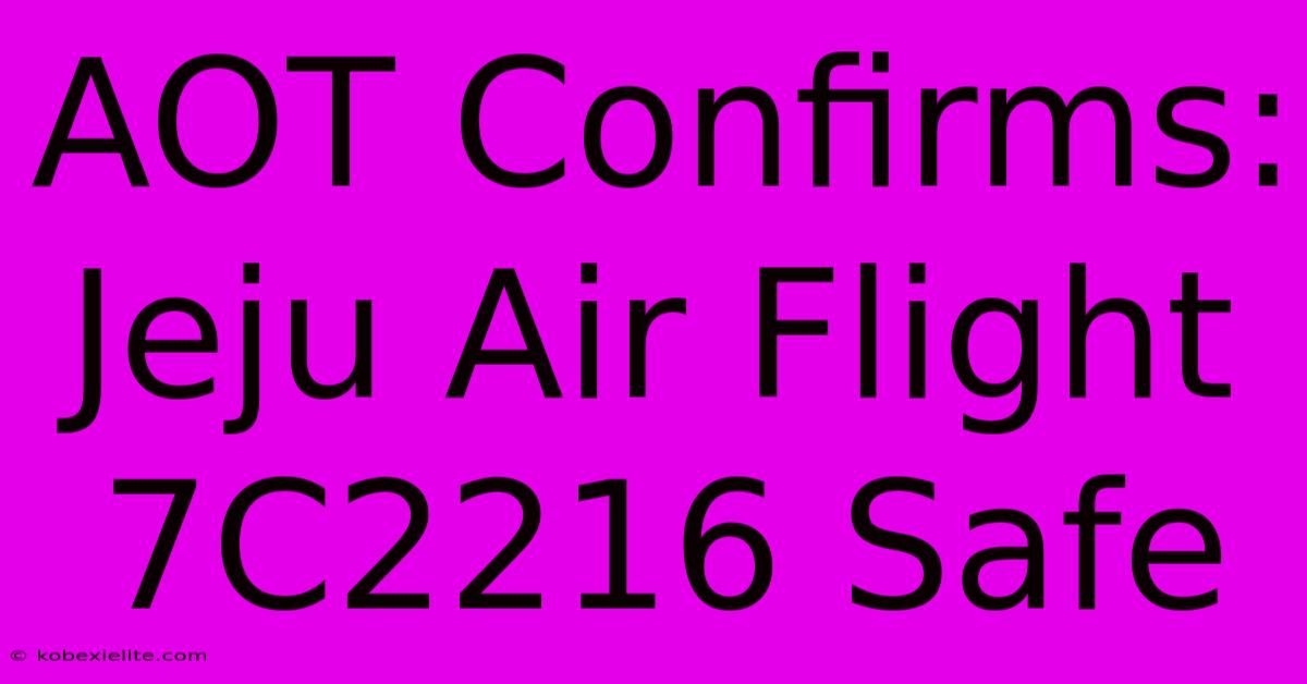 AOT Confirms: Jeju Air Flight 7C2216 Safe