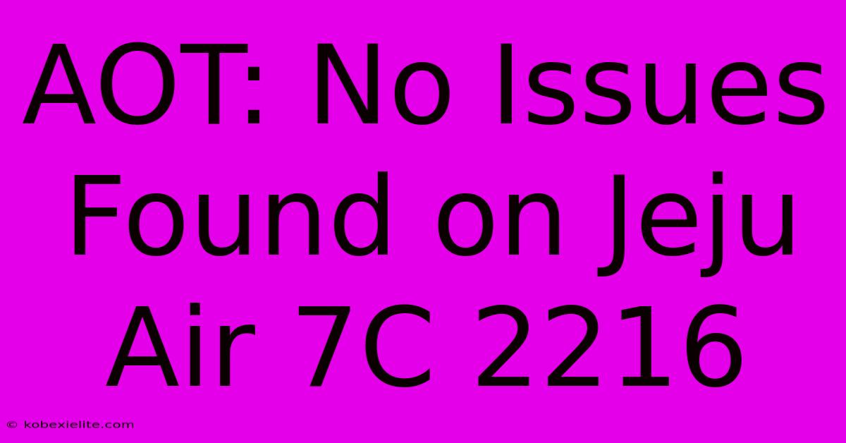 AOT: No Issues Found On Jeju Air 7C 2216