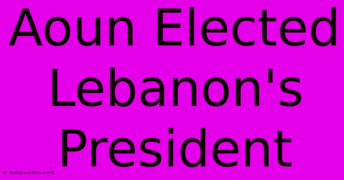 Aoun Elected Lebanon's President