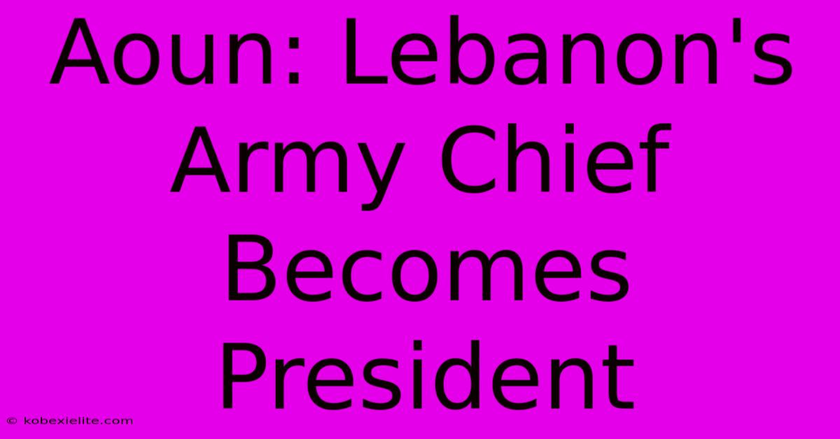 Aoun: Lebanon's Army Chief Becomes President