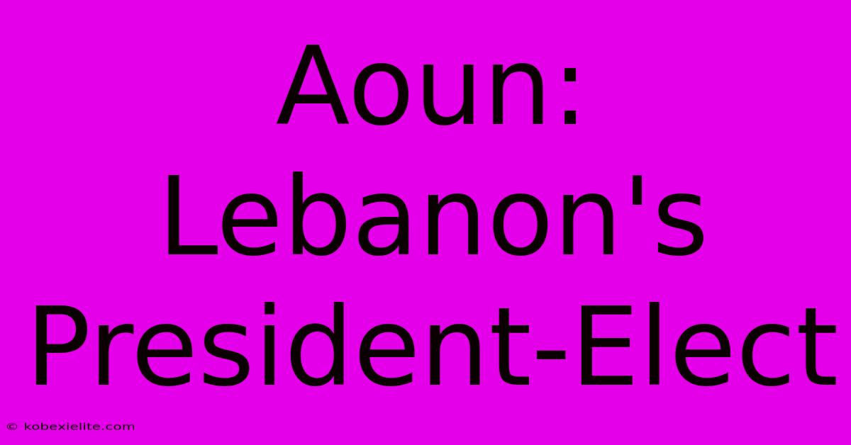 Aoun: Lebanon's President-Elect