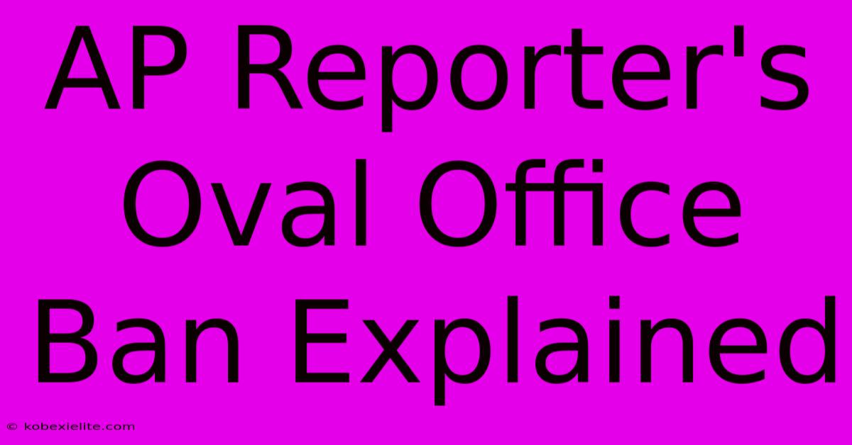 AP Reporter's Oval Office Ban Explained