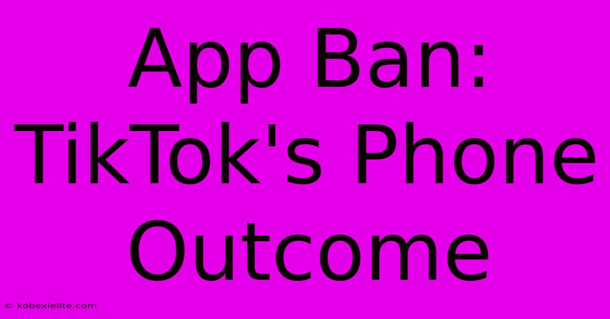 App Ban: TikTok's Phone Outcome