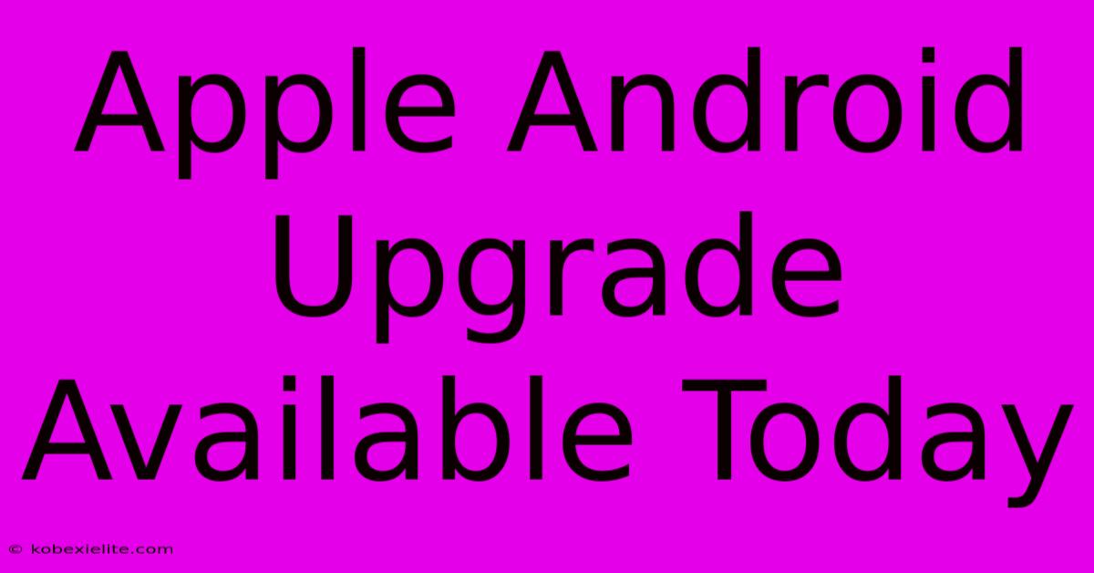 Apple Android Upgrade Available Today