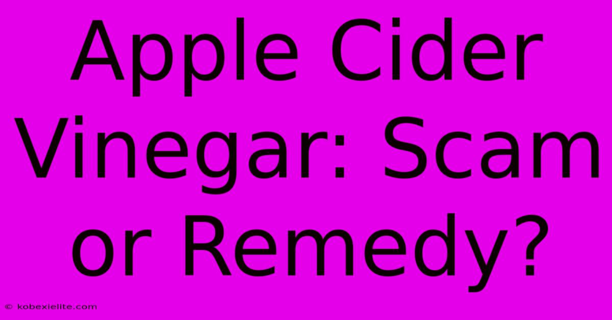 Apple Cider Vinegar: Scam Or Remedy?