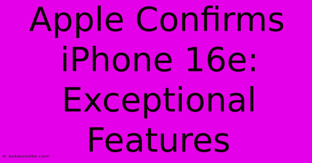 Apple Confirms IPhone 16e: Exceptional Features