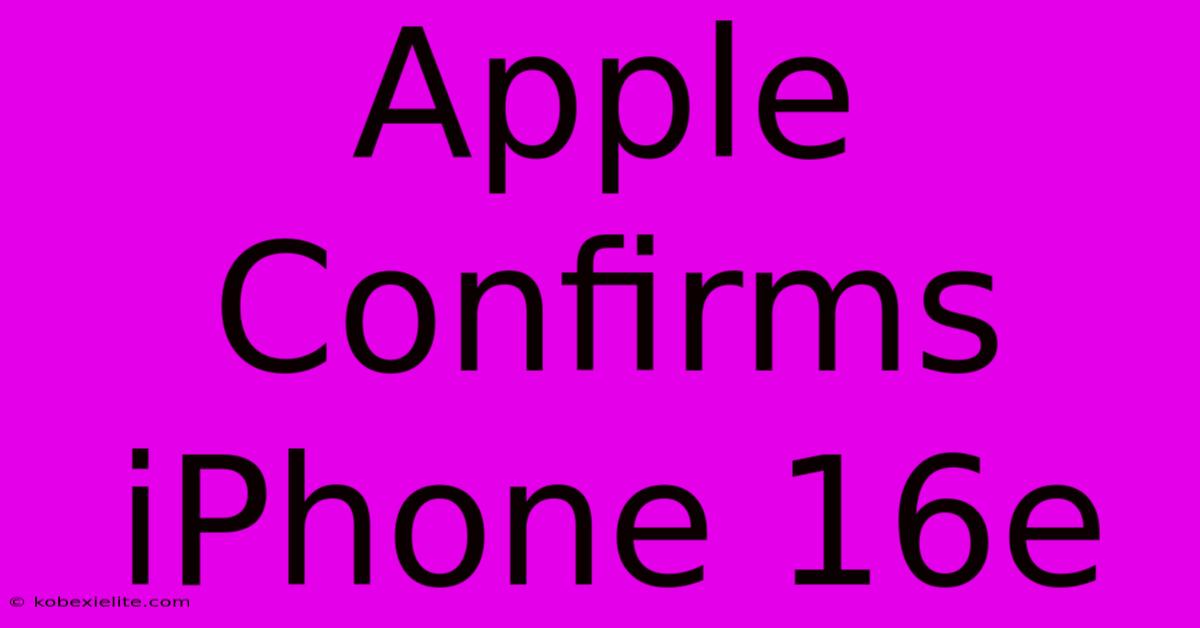 Apple Confirms IPhone 16e