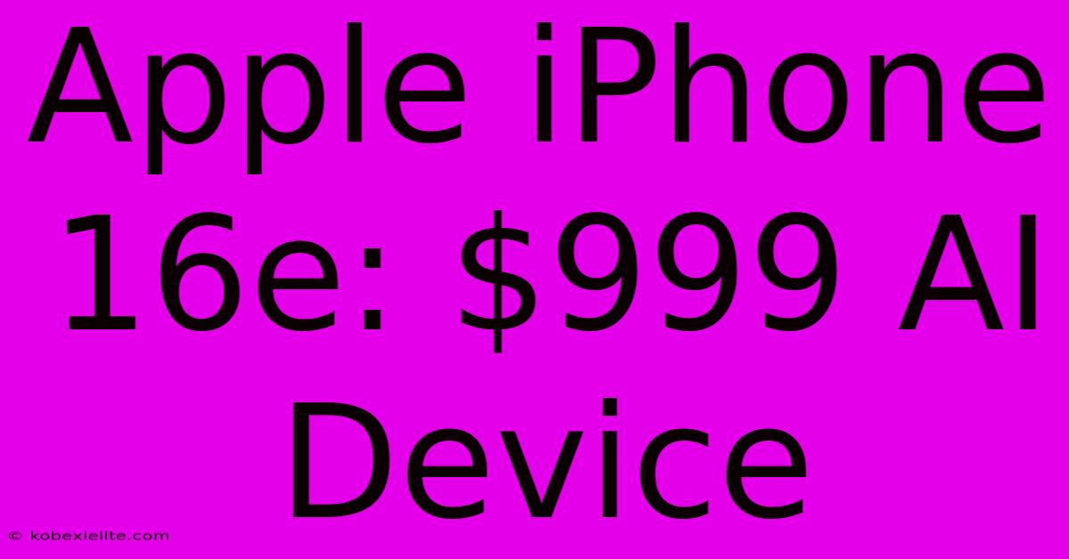 Apple IPhone 16e: $999 AI Device