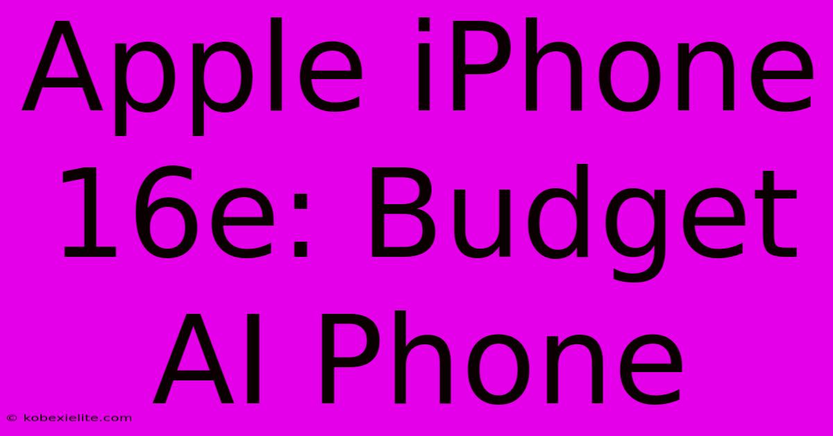 Apple IPhone 16e: Budget AI Phone