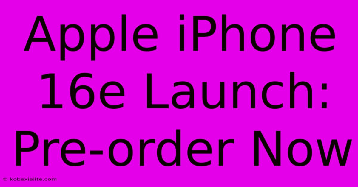 Apple IPhone 16e Launch: Pre-order Now