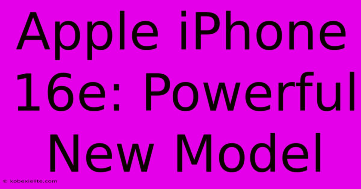 Apple IPhone 16e: Powerful New Model