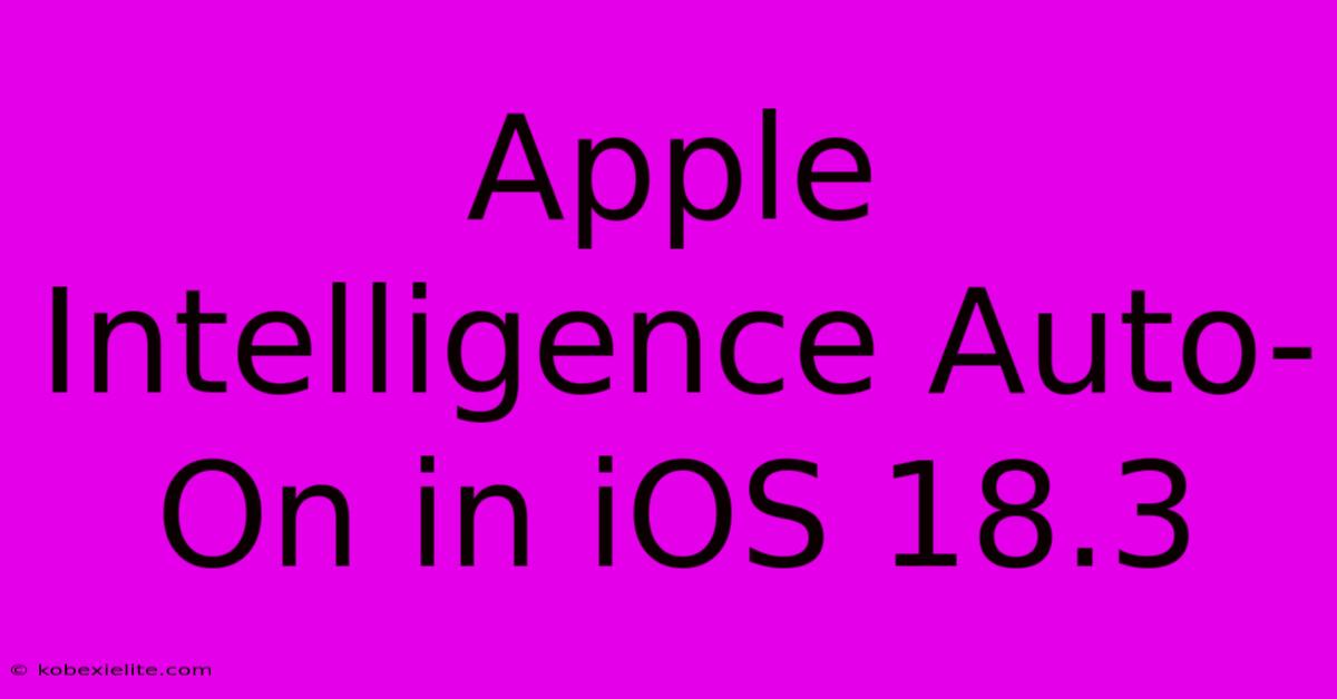 Apple Intelligence Auto-On In IOS 18.3