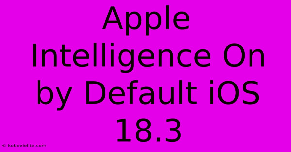 Apple Intelligence On By Default IOS 18.3