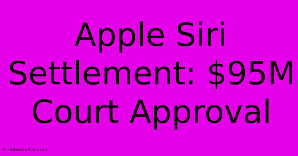 Apple Siri Settlement: $95M Court Approval