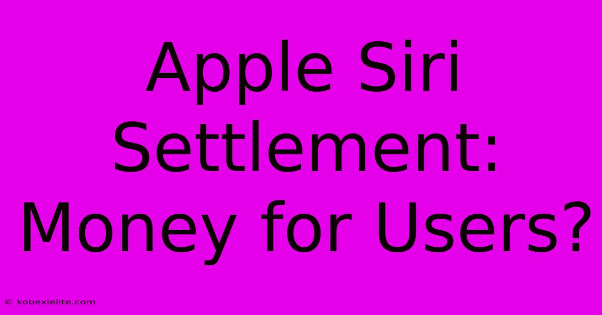 Apple Siri Settlement: Money For Users?