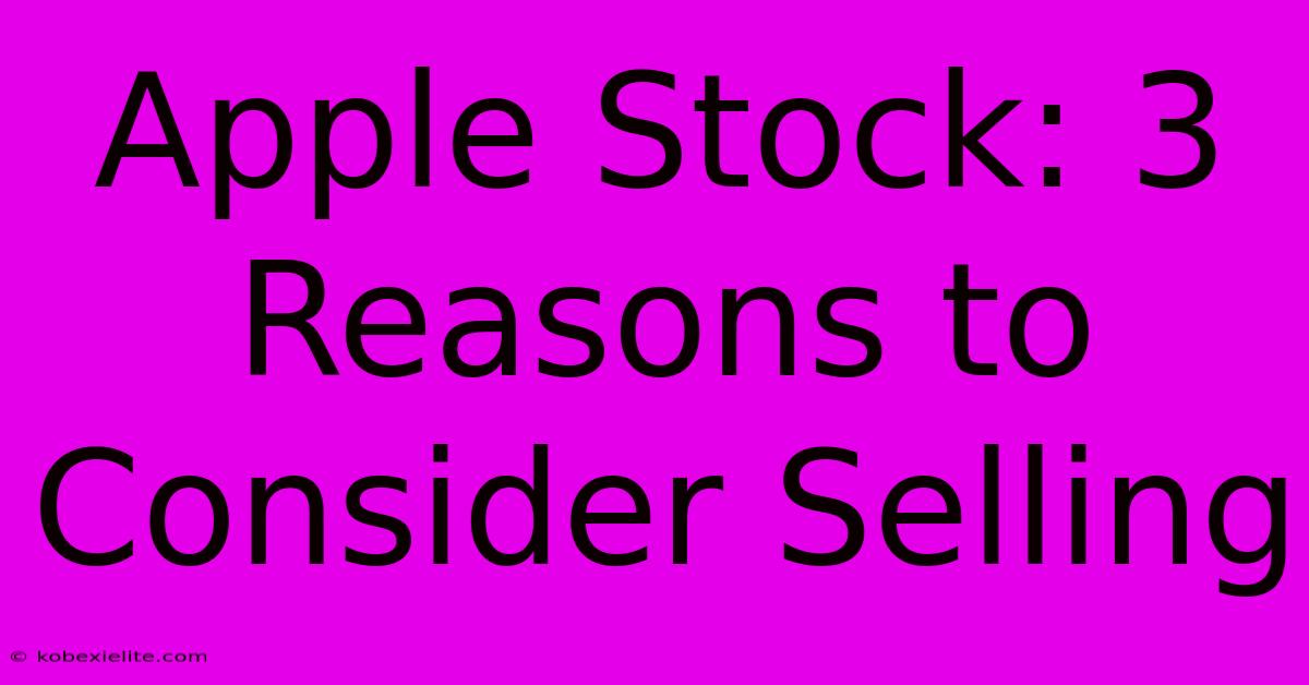 Apple Stock: 3 Reasons To Consider Selling