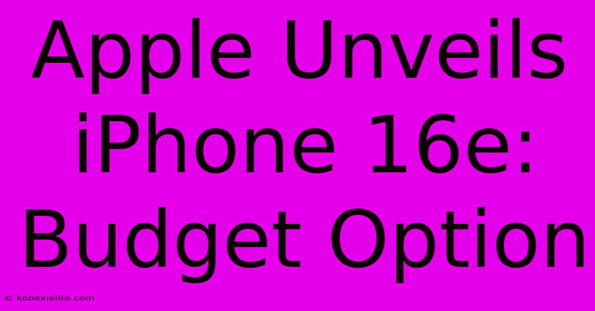 Apple Unveils IPhone 16e: Budget Option