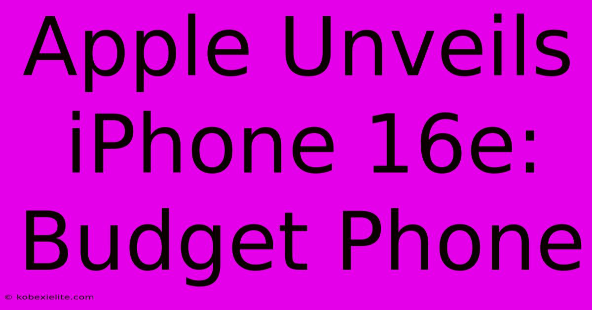 Apple Unveils IPhone 16e: Budget Phone