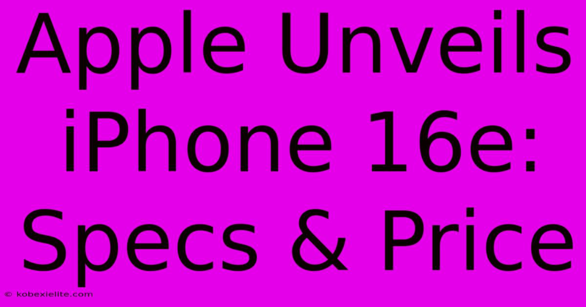 Apple Unveils IPhone 16e: Specs & Price