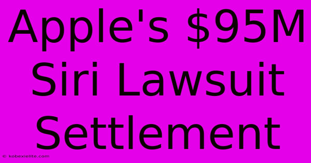 Apple's $95M Siri Lawsuit Settlement