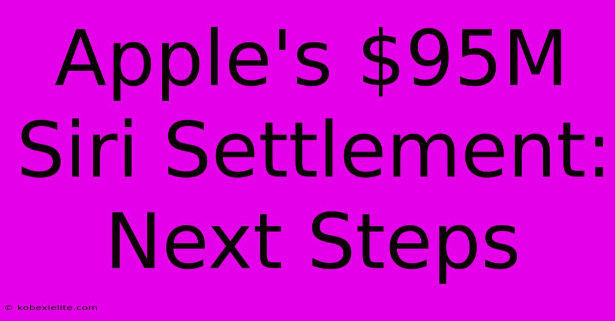 Apple's $95M Siri Settlement: Next Steps