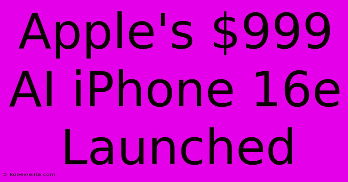 Apple's $999 AI IPhone 16e Launched