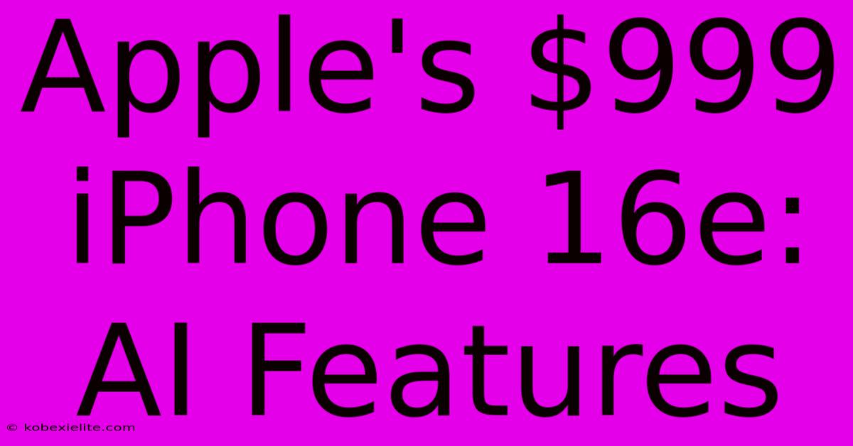 Apple's $999 IPhone 16e: AI Features